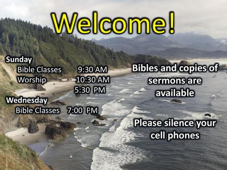 Welcome! Bibles and copies of sermons are available Please silence your cell phones Sunday Bible Classes 9:30 AM Worship 10:30 AM 5:30 PM Wednesday Bible.