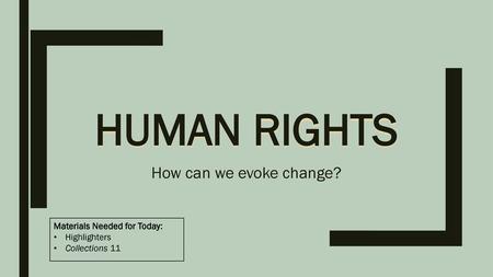 Human RIghts How can we evoke change? Materials Needed for Today: