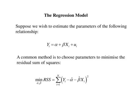 The Regression Model Suppose we wish to estimate the parameters of the following relationship: A common method is to choose parameters to minimise the.