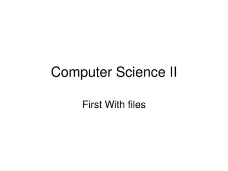 Computer Science II First With files.