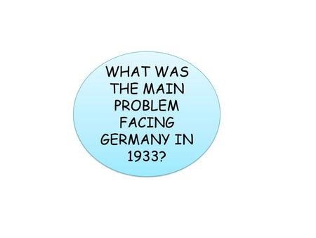 WHAT WAS THE MAIN PROBLEM FACING GERMANY IN 1933?