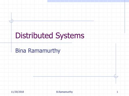 Distributed Systems Bina Ramamurthy 11/30/2018 B.Ramamurthy.