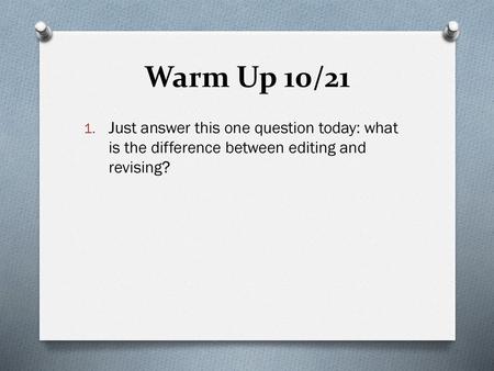 Warm Up 10/21 Just answer this one question today: what is the difference between editing and revising?