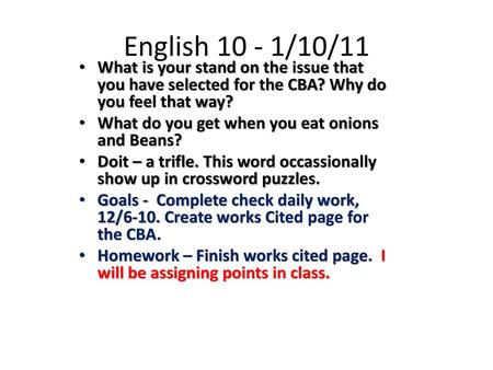 English 10 - 1/10/11 What is your stand on the issue that you have selected for the CBA? Why do you feel that way? What do you get when you eat onions.