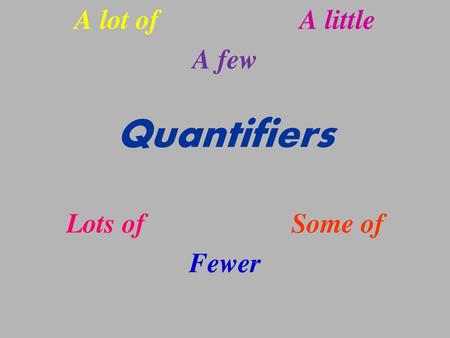 A lot of				A little A few Quantifiers Lots of				Some of Fewer.