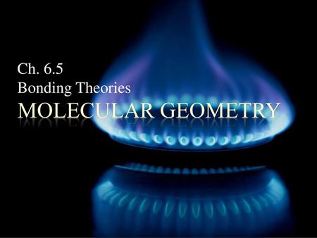 Ch. 6.5 Bonding Theories Molecular Geometry.