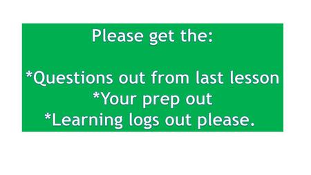 *Questions out from last lesson *Learning logs out please.