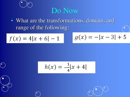 Do Now What are the transformations, domain, and range of the following: