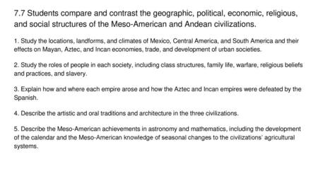 7.7 Students compare and contrast the geographic, political, economic, religious, and social structures of the Meso-American and Andean civilizations.