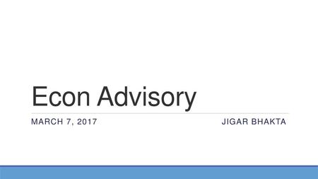 Econ Advisory March 7, 2017						Jigar Bhakta.