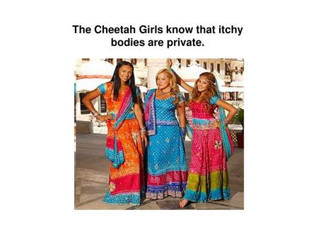 The Cheetah Girls know that itchy bodies are private.