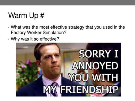 Warm Up # What was the most effective strategy that you used in the Factory Worker Simulation? Why was it so effective?