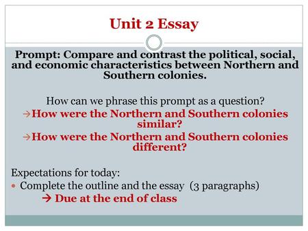 Unit 2 Essay Prompt: Compare and contrast the political, social, and economic characteristics between Northern and Southern colonies. How can we phrase.