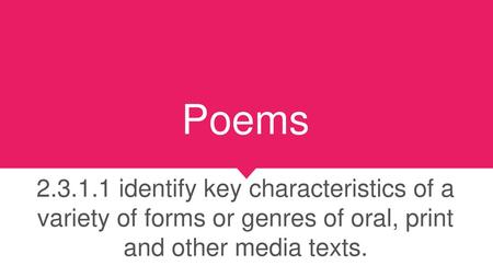 Poems 2.3.1.1 identify key characteristics of a variety of forms or genres of oral, print and other media texts.