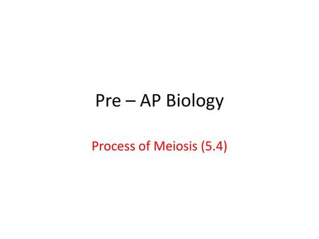 Pre – AP Biology Process of Meiosis (5.4).