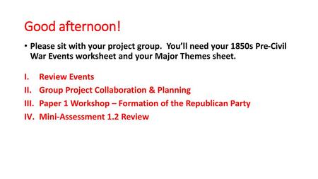 Good afternoon! Please sit with your project group. You’ll need your 1850s Pre-Civil War Events worksheet and your Major Themes sheet. Review Events.