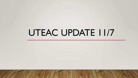 UTEAC Update 11/7.