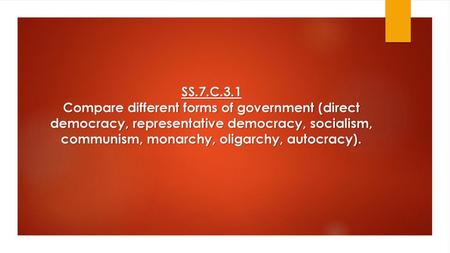 SS.7.C.3.1 Compare different forms of government (direct democracy, representative democracy, socialism, communism, monarchy, oligarchy, autocracy).