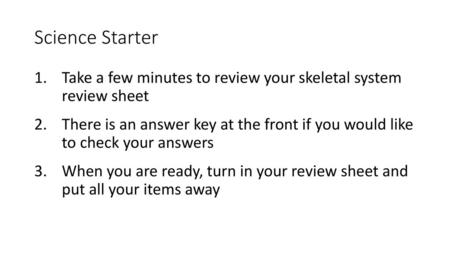 Science Starter Take a few minutes to review your skeletal system review sheet There is an answer key at the front if you would like to check your.