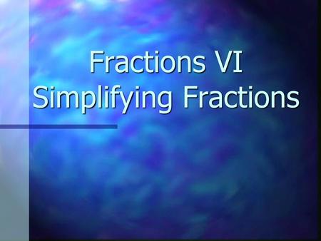 Fractions VI Simplifying Fractions