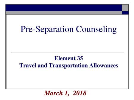 Pre-Separation Counseling Element 35 Travel and Transportation Allowances March 1, 2018.