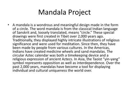 Mandala Project A mandala is a wondrous and meaningful design made in the form of a circle. The word mandala is from the classical Indian language of Sanskrit.