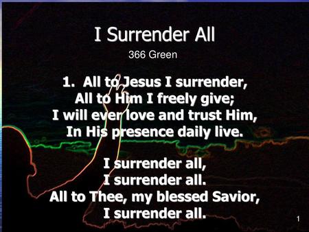 I Surrender All 1. All to Jesus I surrender, All to Him I freely give;