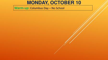 MONDAY, OCTOBER 10 Warm-up: Columbus Day – No School.