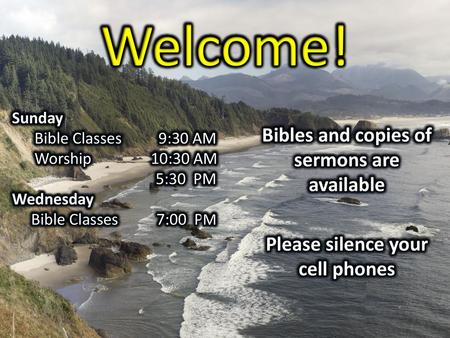 Welcome! Bibles and copies of sermons are available Please silence your cell phones Sunday Bible Classes 9:30 AM Worship 10:30 AM 5:30 PM Wednesday Bible.