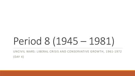 Period 8 (1945 – 1981) Uncivil Wars: Liberal Crisis and Conservative Growth, 1961-1972 (Day 4)