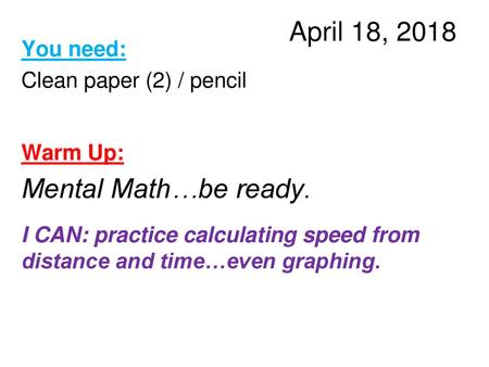 April 18, 2018 Mental Math…be ready. You need: