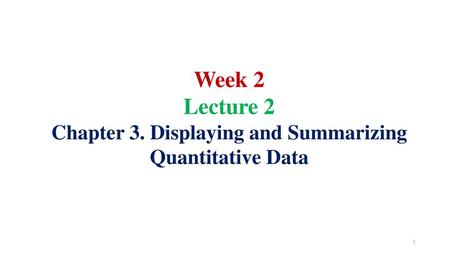 Lecture 2 Chapter 3. Displaying and Summarizing Quantitative Data