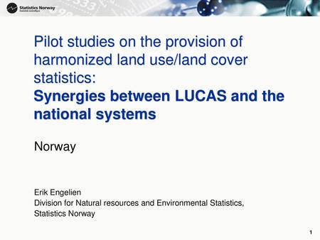 Pilot studies on the provision of harmonized land use/land cover statistics: Synergies between LUCAS and the national systems Norway Erik Engelien Division.