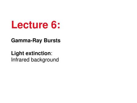 Lecture 6: Gamma-Ray Bursts Light extinction: Infrared background.