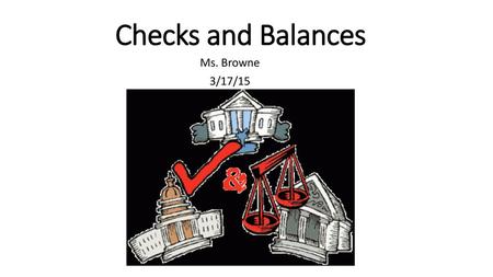 Checks and Balances Ms. Browne 3/17/15.