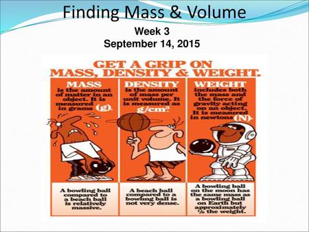 Finding Mass & Volume Week 3 September 14, 2015.