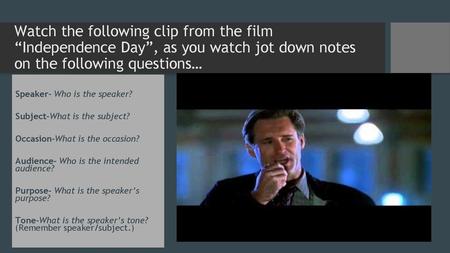 Watch the following clip from the film “Independence Day”, as you watch jot down notes on the following questions… Speaker- Who is the speaker? Subject-What.