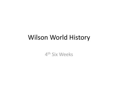 Wilson World History 4th Six Weeks.