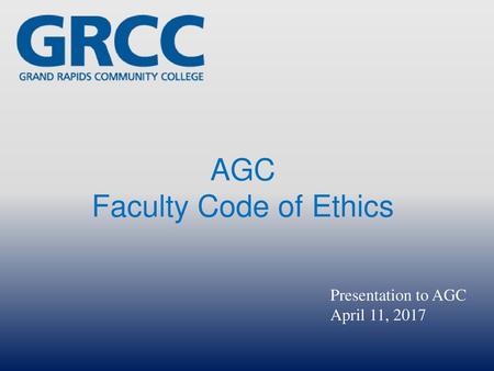 AGC Faculty Code of Ethics Presentation to AGC April 11, 2017.