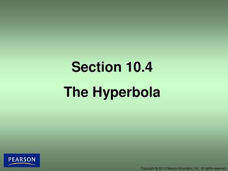 Section 10.4 The Hyperbola Copyright © 2013 Pearson Education, Inc. All rights reserved.