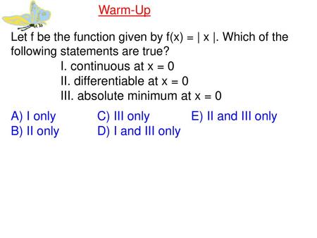 II. differentiable at x = 0 III. absolute minimum at x = 0