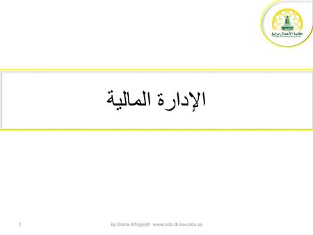 By Diana Alhajjeah www.cob.rb.kau.edu.sa الإدارة المالية By Diana Alhajjeah www.cob.rb.kau.edu.sa.