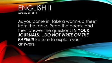 English II January 24, 2018 As you come in, take a warm-up sheet from the table. Read the poems and then answer the questions IN YOUR JOURNALS….DO NOT.