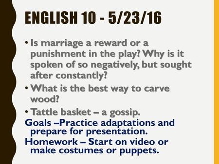 English 10 - 5/23/16 Is marriage a reward or a punishment in the play? Why is it spoken of so negatively, but sought after constantly? What is the best.