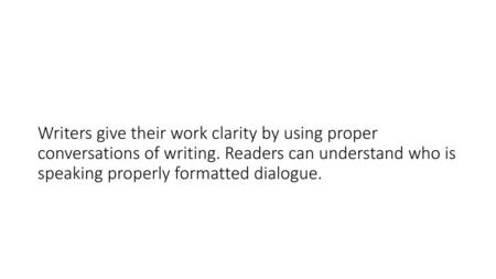 Writers give their work clarity by using proper conversations of writing. Readers can understand who is speaking properly formatted dialogue.