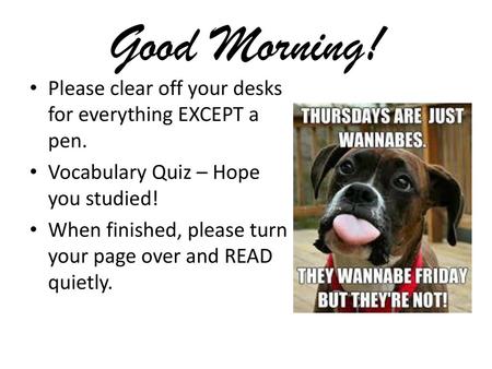 Good Morning! Please clear off your desks for everything EXCEPT a pen.