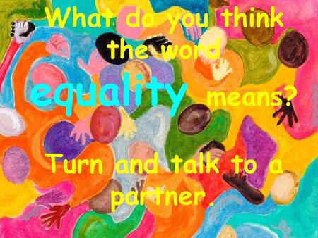 What do you think the word equality means? Turn and talk to a partner.