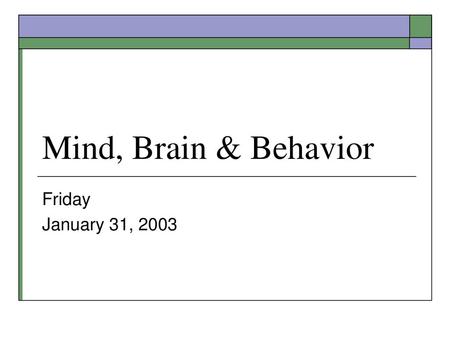 Mind, Brain & Behavior Friday January 31, 2003.