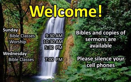 Welcome! Bibles and copies of sermons are available Please silence your cell phones Sunday Bible Classes 9:30 AM Worship 10:30 AM 5:30 PM Wednesday Bible.