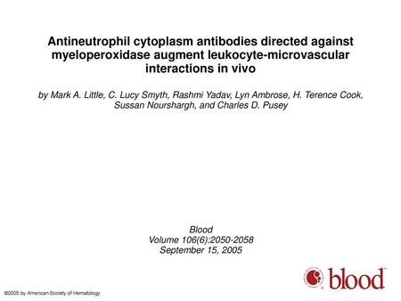 Antineutrophil cytoplasm antibodies directed against myeloperoxidase augment leukocyte-microvascular interactions in vivo by Mark A. Little, C. Lucy Smyth,